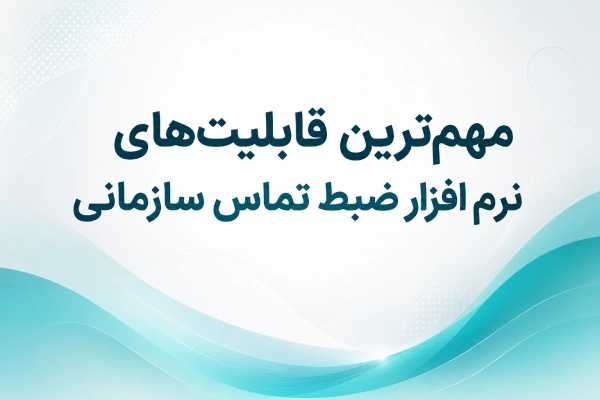 مهمترین قابلیتهای نرم افزار ضبط تماس سازمانی