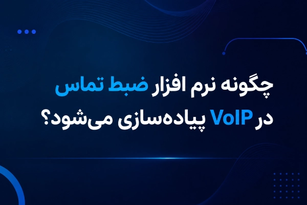 چگونه نرم افزار ضبط تماس در VoIP پیادهسازی میشود؟