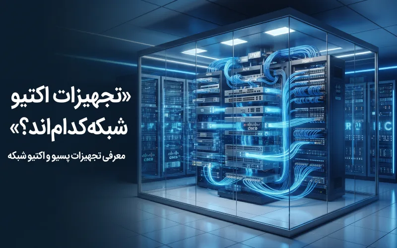 تجهیزات اکتیو شبکه کدام‌اند؟ معرفی تجهیزات پسیو و اکتیو شبکه