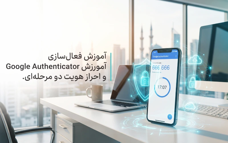 آموزش فعال سازی Google Authenticator برای افزایش امنیت حساب‌های کاربری